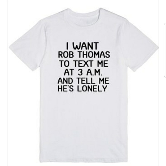 Want Rob Thomas to Text Me at 3am Funny Tshirt - Picture 1 of 2